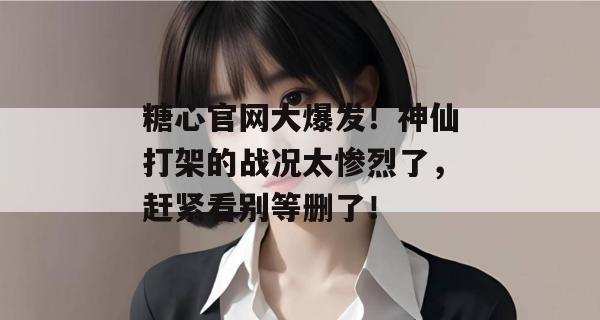 糖心官网大爆发!神仙打架的战况太惨烈了,赶紧看别等删了!